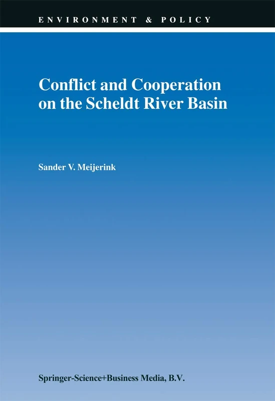 Conflict and Cooperation on the Scheldt River Basin: A Case Study of Decision Making on International Scheldt Issues between 1967 and 1997: 17 (Environment & Policy, 17)