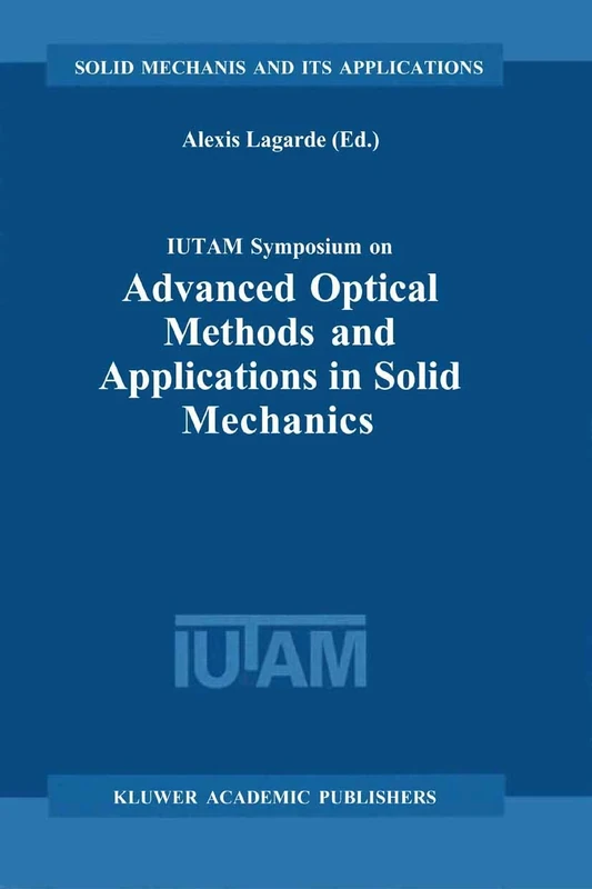 IUTAM Symposium on Advanced Optical Methods and Applications in Solid Mechanics: Proceedings of the IUTAM Symposium held in Futuroscope, Poitiers, ... 82 (Solid Mechanics and Its Applications, 82)