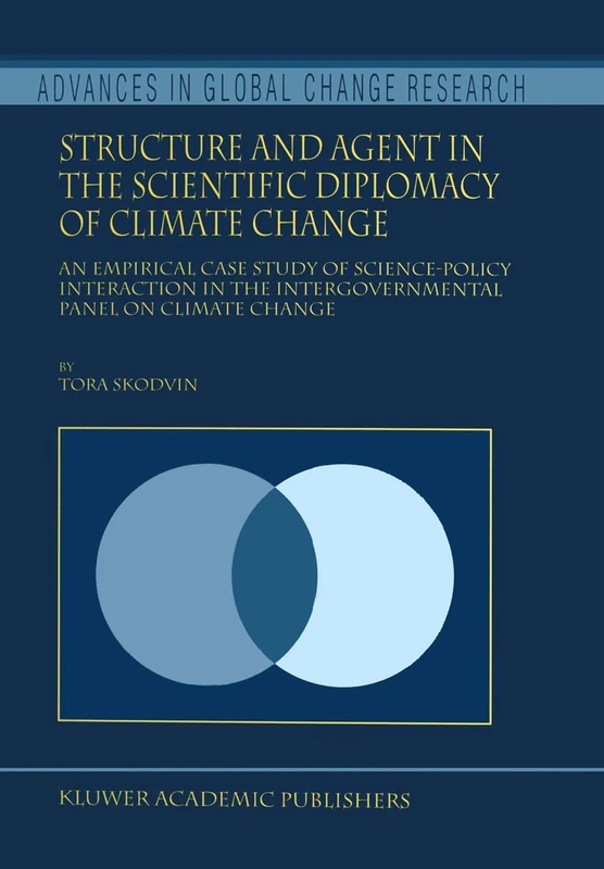 Structure and Agent in the Scientific Diplomacy of Climate Change: An Empirical Case Study of Science-Policy Interaction in the Intergovernmental ... 5 (Advances in Global Change Research, 5)