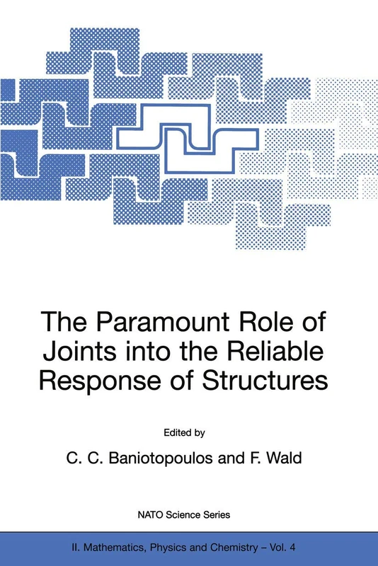 The Paramount Role of Joints into the Reliable Response of Structures: From the Classic Pinned and Rigid Joints to the Notion of Semi-rigidity: 4 ... II: Mathematics, Physics and Chemistry, 4)