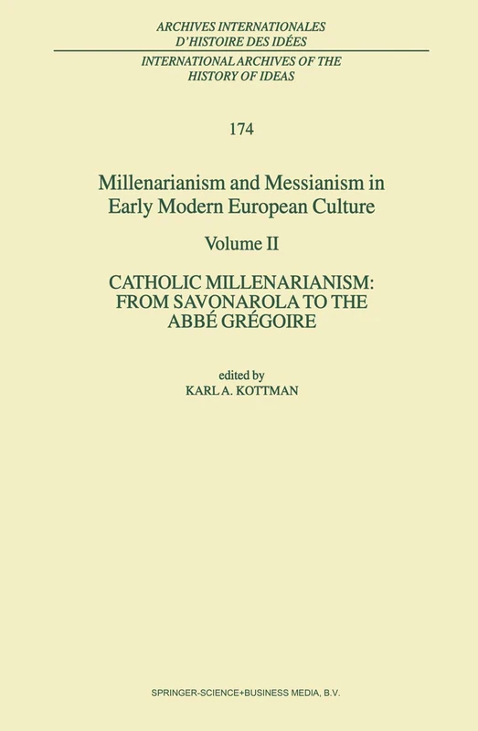 Millenarianism and Messianism in Early Modern European Culture: Volume II. Catholic Millenarianism: From Savonarola to the Abbé Grégoire: 174 ... internationales d'histoire des idées, 174)