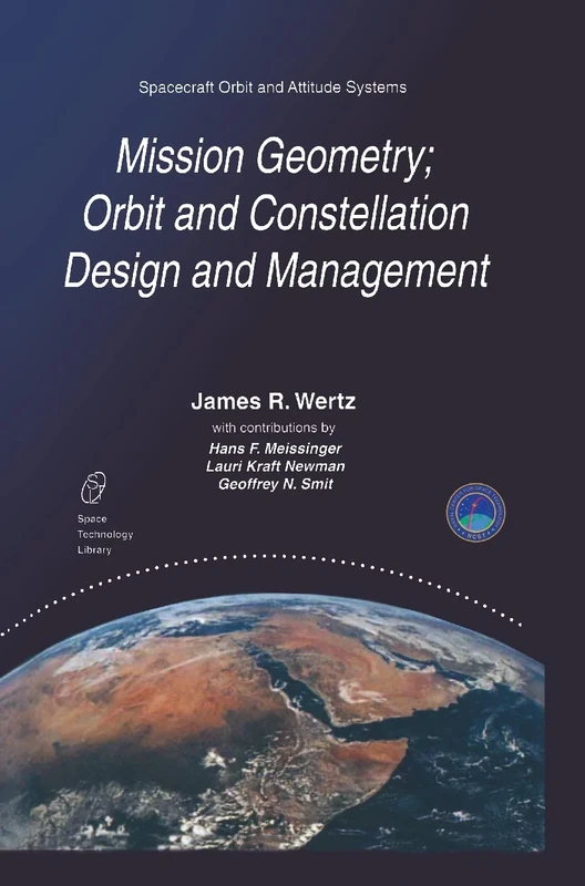 Mission Geometry; Orbit and Constellation Design and Management: Spacecraft Orbit and Attitude Systems: 13 (Space Technology Library, 13)