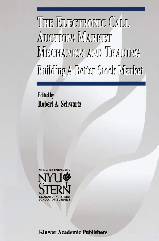 The Electronic Call Auction: Market Mechanism and Trading: Building a Better Stock Market: 7 (The New York University Salomon Center Series on Financial Markets and Institutions, 7)