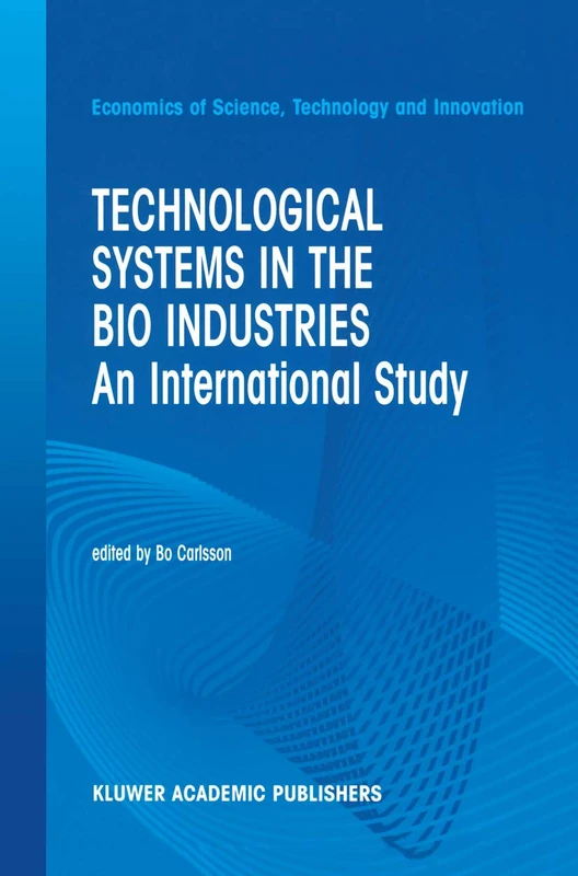 Technological Systems in the Bio Industries: An International Study: 26 (Economics of Science, Technology and Innovation, 26)