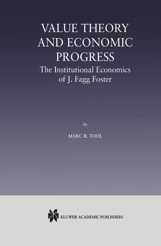 Value Theory and Economic Progress: The Institutional Economics of J. Fagg Foster: The Institutional Economics of J.Fagg Foster