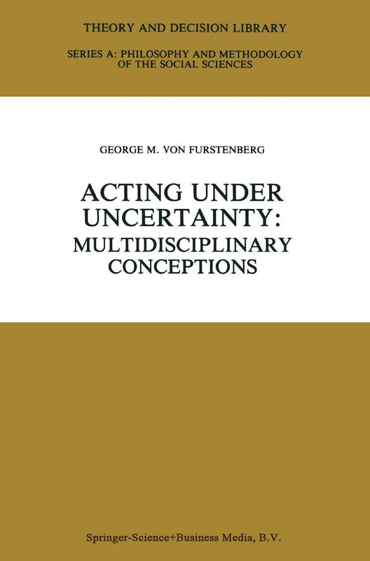 Acting under Uncertainty: Multidisciplinary Conceptions: 13 (Theory and Decision Library A:, 13)