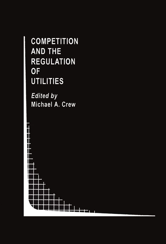 Competition and the Regulation of Utilities: 7 (Topics in Regulatory Economics and Policy, 7)