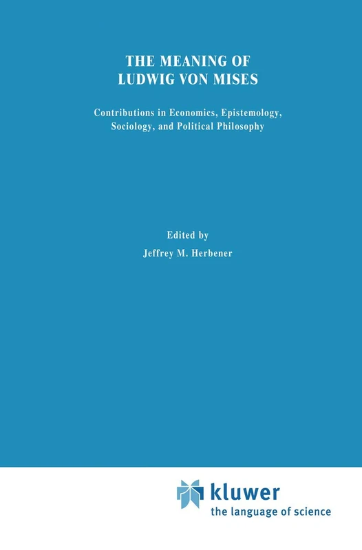 The Meaning of Ludwig von Mises: Contributions in Economics, Epistemology, Sociology, and Political Philosophy (Discrete Event Dynamic Systems)