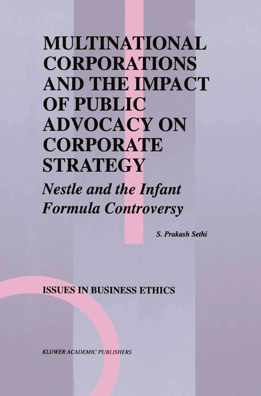Multinational Corporations and the Impact of Public Advocacy on Corporate Strategy: Nestle and the Infant Formula Controversy: 6 (Issues in Business Ethics, 6)