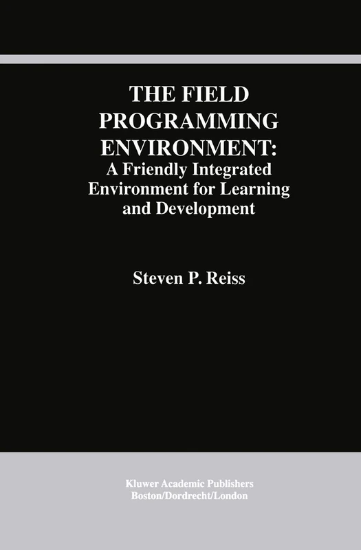 The Field Programming Environment: A Friendly Integrated Environment for Learning and Development: 298 (The Springer International Series in Engineering and Computer Science, 298)