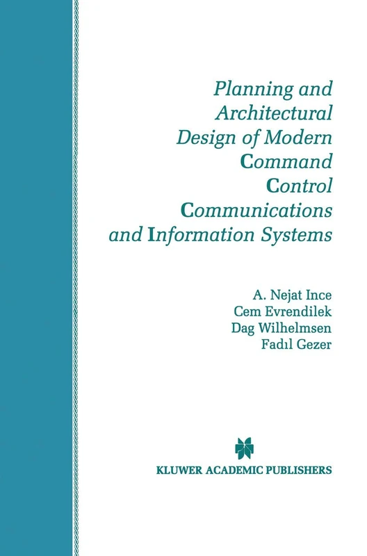 Planning and Architectural Design of Modern Command Control Communications and Information Systems: Military and Civilian Applications: 400 (The ... in Engineering and Computer Science, 400)