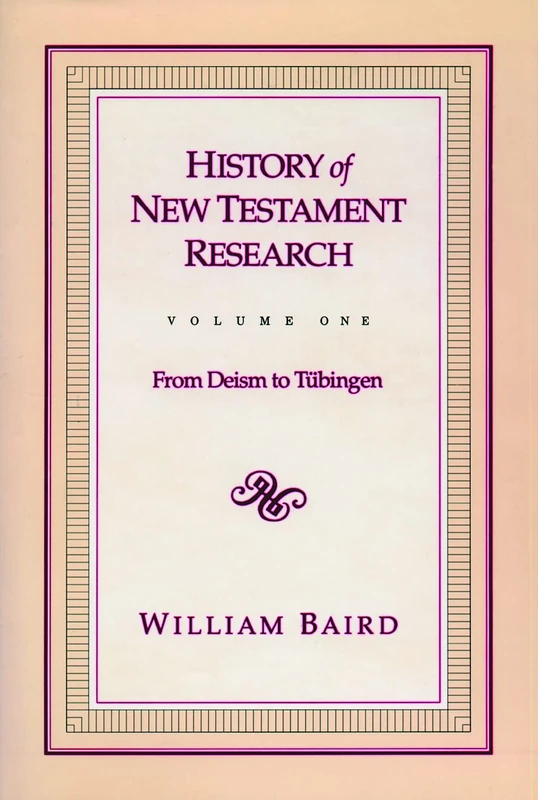 History of New Testament Research, Vol. 1: From Deism to Tubingen