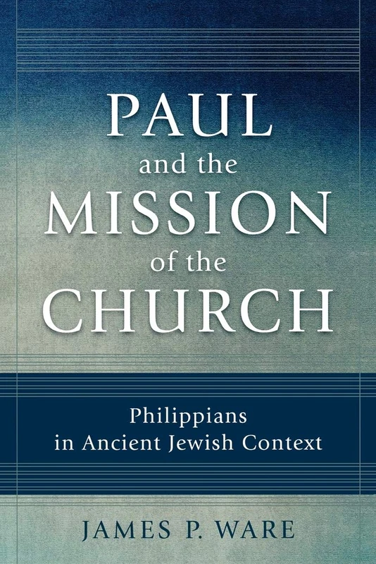 Paul and the Mission of the Church: Philippians in Ancient Jewish Context