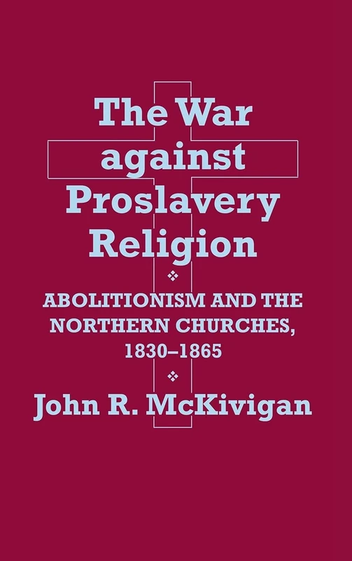 The War against Proslavery Religion: Abolitionism and the Northern Churches, 1830–1865