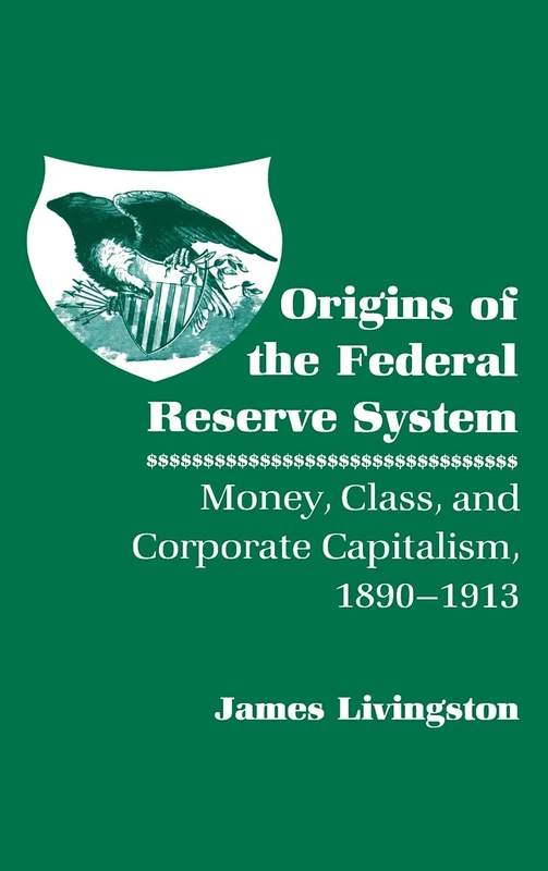 Origins of the Federal Reserve System: Money, Class, and Corporate Capitalism, 1890–1913