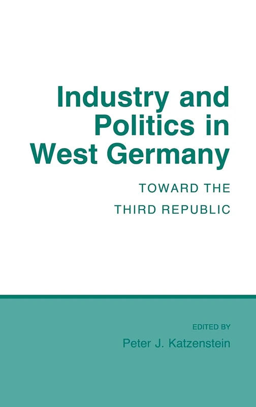 Industry and Politics in West Germany: Toward the Third Republic (Cornell Studies in Political Economy)