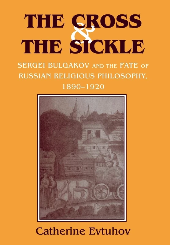 The Cross and the Sickle: Sergei Bulgakov and the Fate of Russian Religious Philosophy,1890–1920