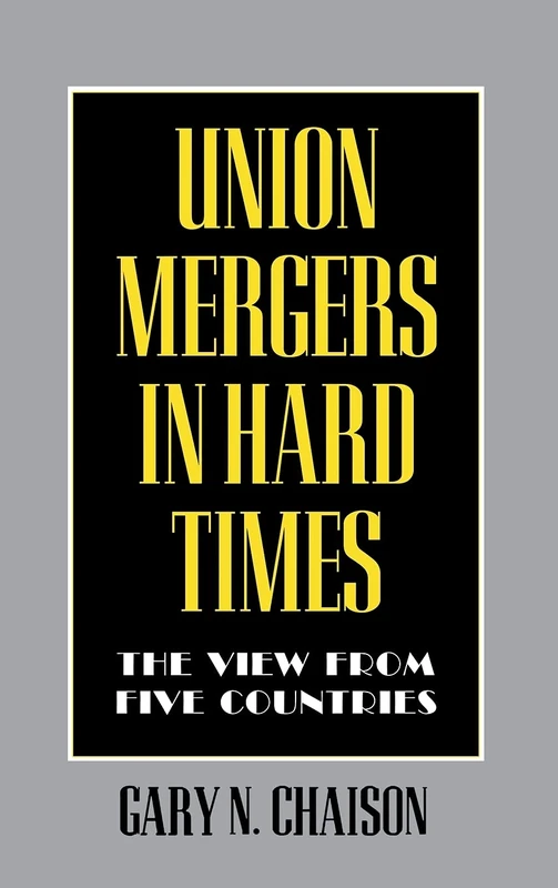Union Mergers in Hard Times: The View from Five Countries: 31 (Cornell International Industrial and Labor Relations Reports)