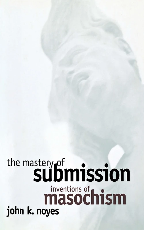 The Mastery of Submission: Inventions of Masochism (Cornell Studies in the History of Psychiatry)