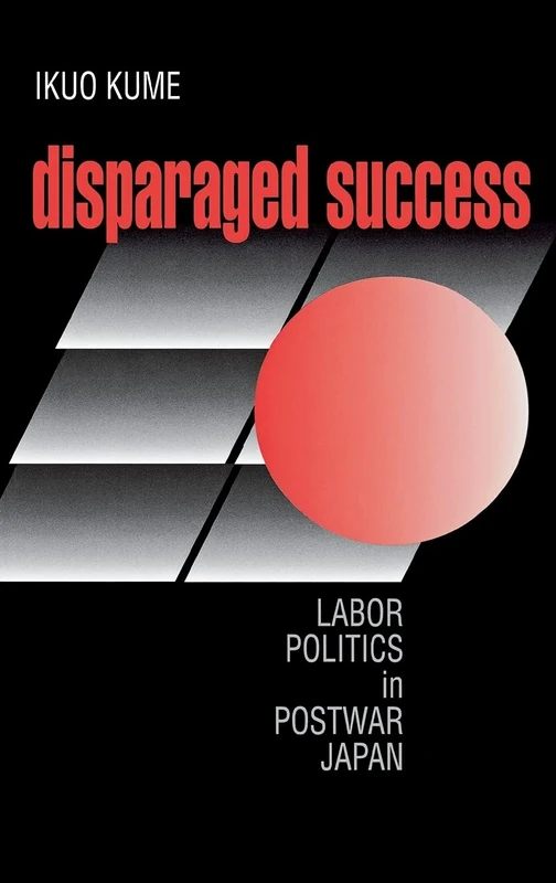 Disparaged Success: Labor Politics in Postwar Japan (Cornell Studies in Political Economy)