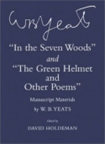 "In the Seven Woods" and "The Green Helmet and Other Poems": Manuscript Materials (The Cornell Yeats)
