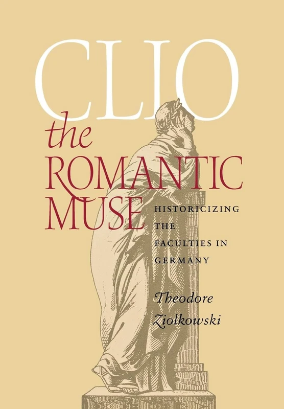 Clio the Romantic Muse: Historicizing the Faculties in Germany