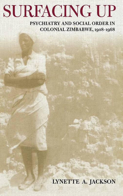 Surfacing Up: Psychiatry and Social Order in Colonial Zimbabwe, 1908–1968 (Cornell Studies in the History of Psychiatry)