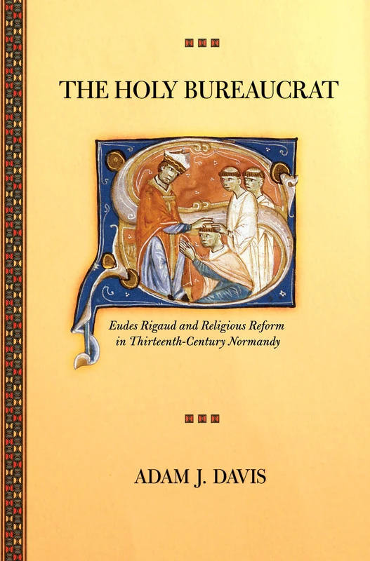 The Holy Bureaucrat: Eudes Rigaud and Religious Reform in Thirteenth-Century Normandy