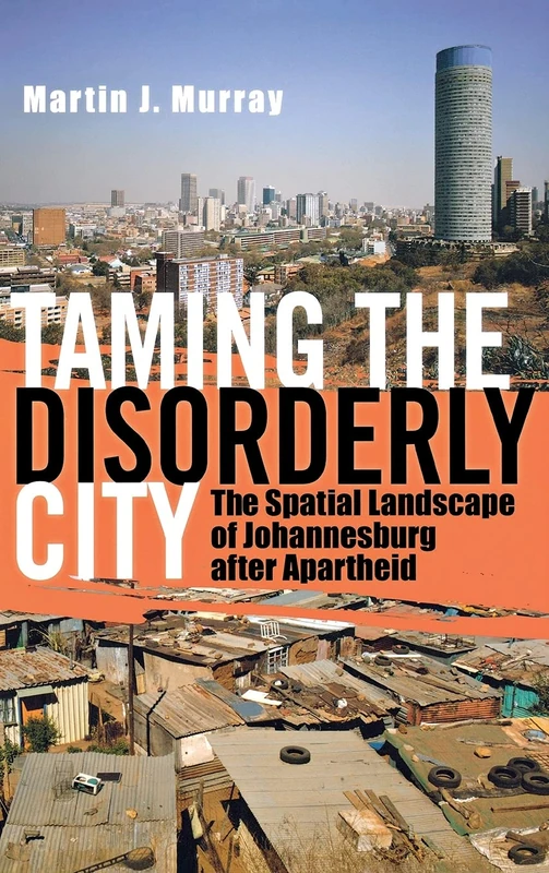 Taming the Disorderly City: The Spatial Landscape of Johannesburg after Apartheid