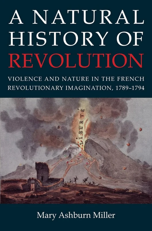 A Natural History of Revolution: Violence and Nature in the French Revolutionary Imagination, 1789–1794
