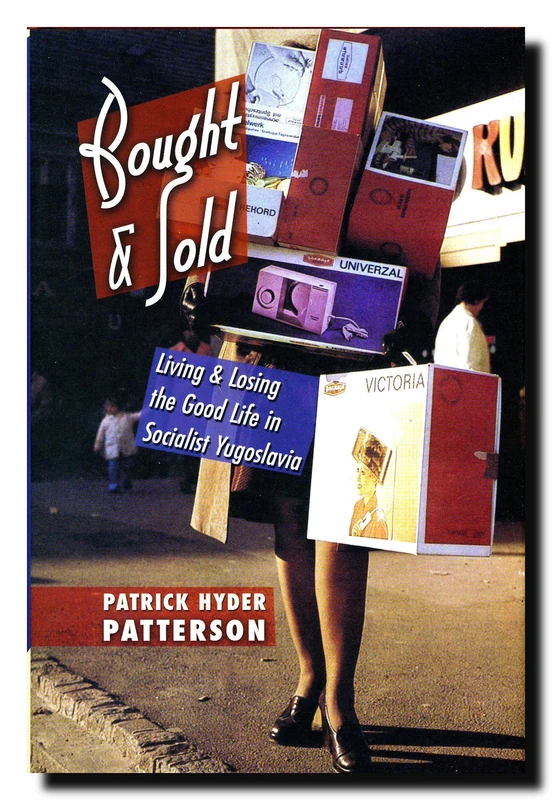 Bought and Sold: Living and Losing the Good Life in Socialist Yugoslavia