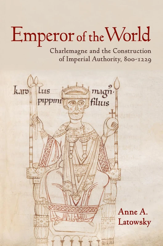 Emperor of the World: Charlemagne and the Construction of Imperial Authority, 800–1229