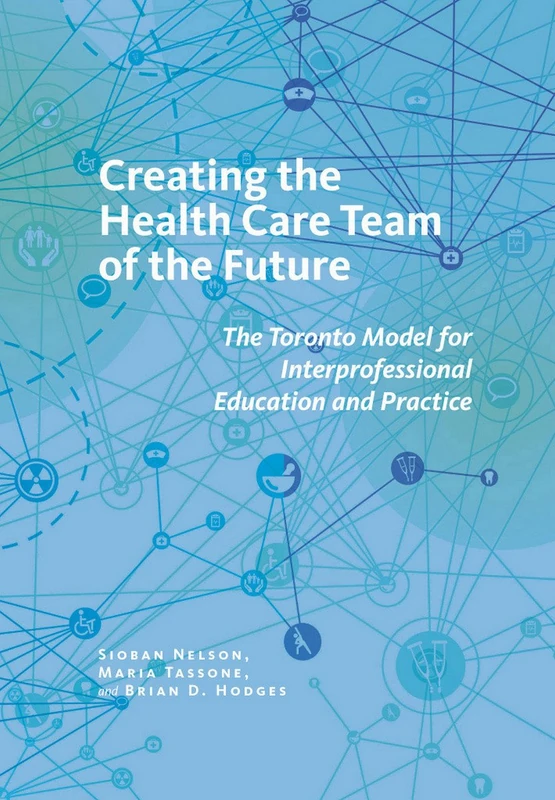 Creating the Health Care Team of the Future: The Toronto Model for Interprofessional Education and Practice (The Culture and Politics of Health Care Work)