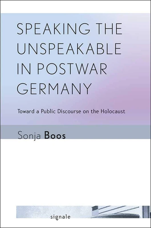 Speaking the Unspeakable in Postwar Germany: Toward a Public Discourse on the Holocaust (Signale: Modern German Letters, Cultures, and Thought)