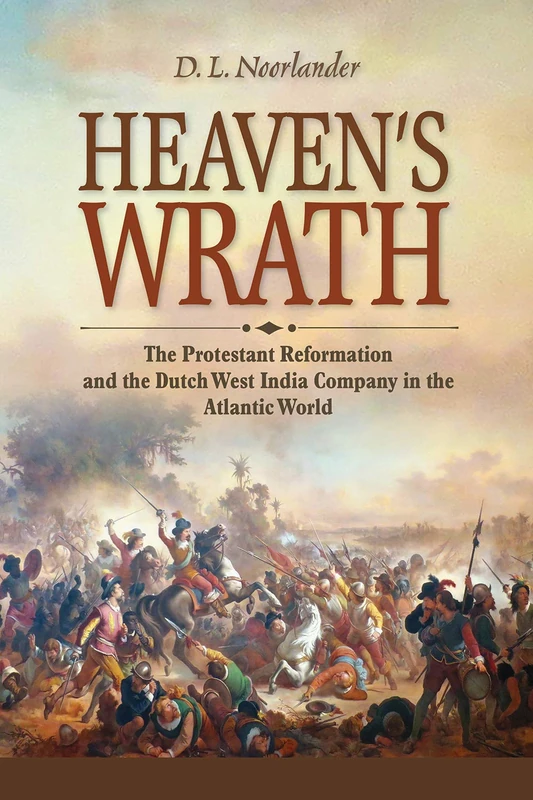 Heaven’s Wrath: The Protestant Reformation and the Dutch West India Company in the Atlantic World (New Netherland Institute Studies)