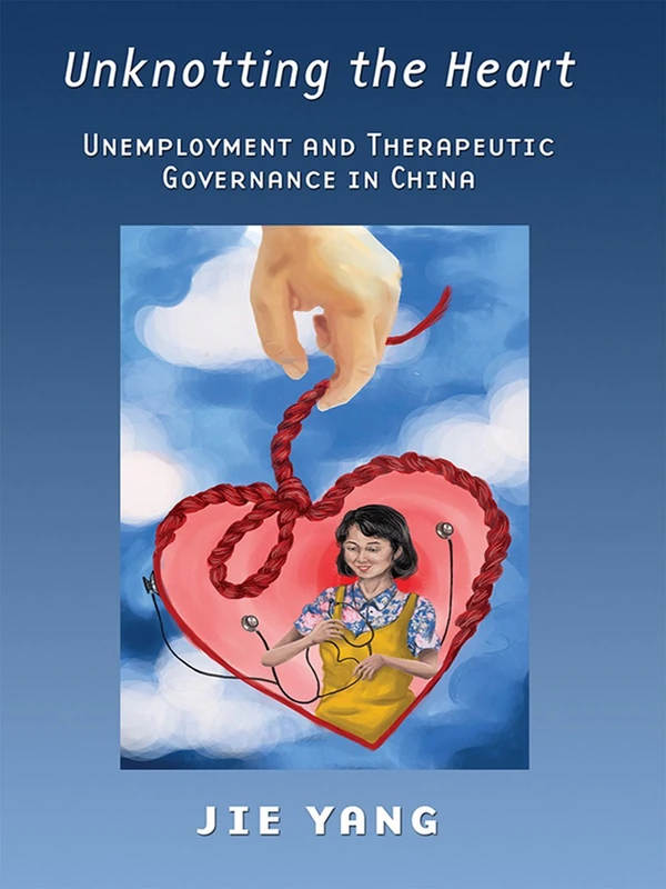 Unknotting the Heart: Unemployment and Therapeutic Governance in China - Image 1