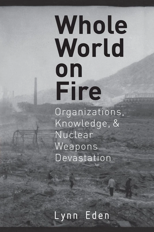 Whole World on Fire: Organizations, Knowledge, and Nuclear Weapons Devastation (Cornell Studies in Security Affairs) - Image 1