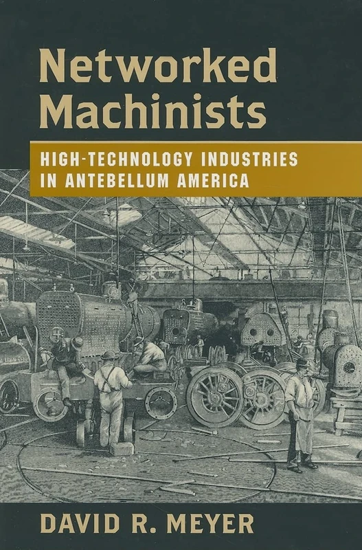 Networked Machinists – High–Technology Industries in Antebellum America (Johns Hopkins Studies in the History of Technology)