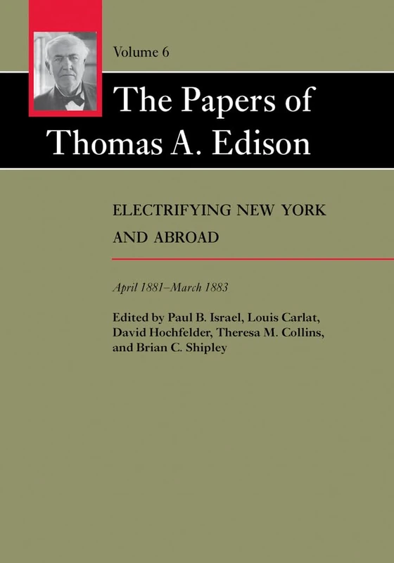 The Papers of Thomas A Edison – Electrifying New York and Abroad April 1881–March 1883 V 6: Volume 6