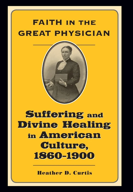 Faith in the Great Physician – Suffering and Divine Healing in American Culture 1860–1900 (Lived Religions)