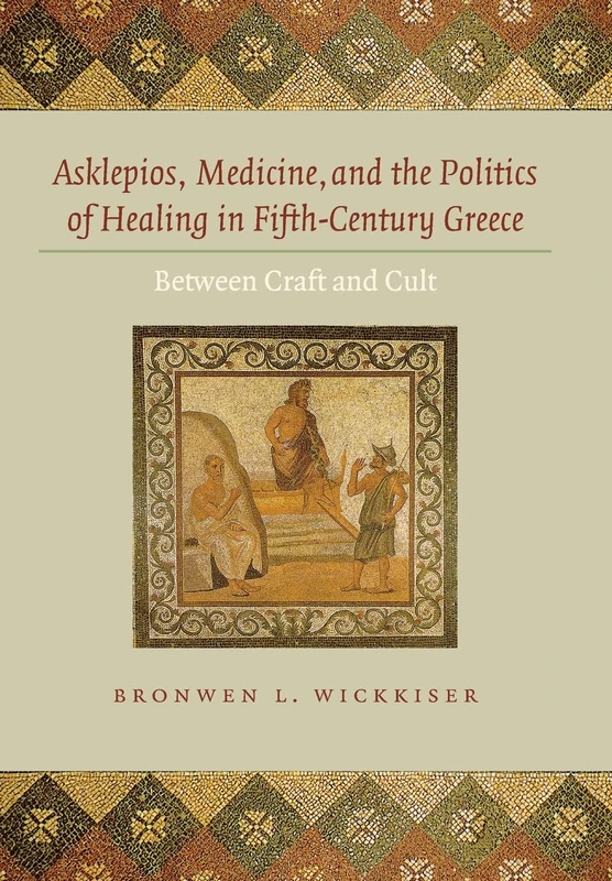 Asklepios, Medicine, and the Politics of Healing in Fifth–Century Greece – Between Craft and Cult