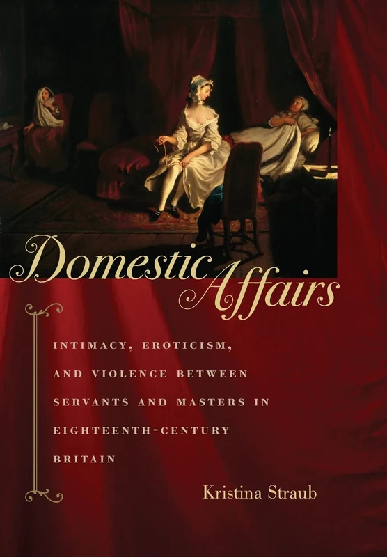 Domestic Affairs – Intimacy, Eroticism, and Violence between Servants and Masters in Eighteenth–Century Britain