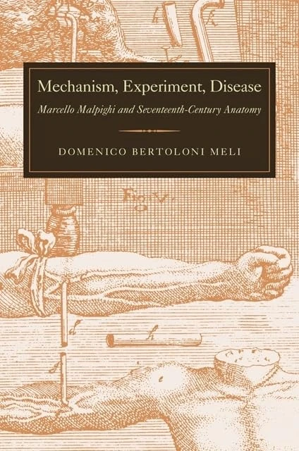 Mechanism, Experiment, Disease – Marcello Malpighi and Seventeenth–Century Anatomy