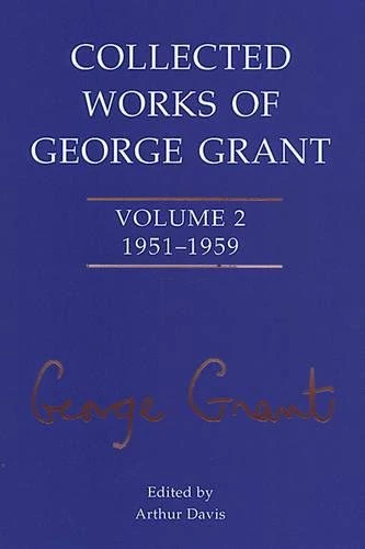 Collected Works of George Grant: (1951-1959) Vol 2: Volume 2 (1951-1959)