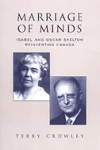 Marriage of Minds: Isabel and Oscar Skelton Reinventing Canada: 23 (Studies in Gender and History)