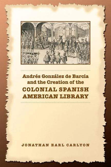Andres Gonzalez De Barcia and the Creation of the Colonial Spanish American Library (Studies in Book & Print Culture)