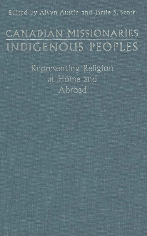Canadian Missionaries, Indigenous Peoples: Representing Religion at Home and Abroad