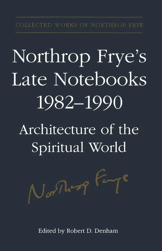 Northrop Frye's Late Notebooks,1982-1990: Architecture of the Spiritual World: 5 (Collected Works of Northrop Frye)