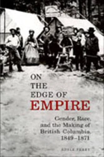 On the Edge of the Empire: Gender, Race and the Making of British Columbia 1849-1871 (Studies in Gender and History)