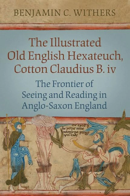 The Illustrated Old English Hexateuch, Cotton Ms. Claudius B.iv: The Frontier of Seeing and Reading in Anglo-Saxon England (Studies in Book and Print Culture)